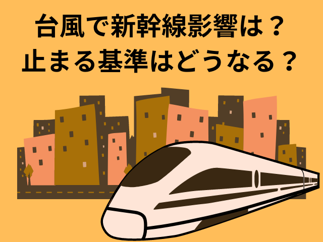 台風で新幹線影響は？止まる基準はどうなる？