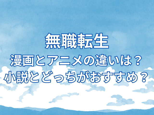 無職転生漫画とアニメの違いは？小説とどっちがおすすめ？