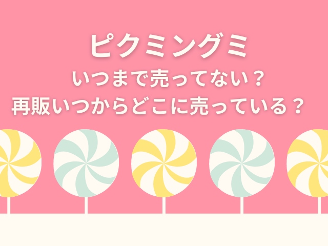 ピクミングミいつまで売ってない？再販いつからどこに売っている？　